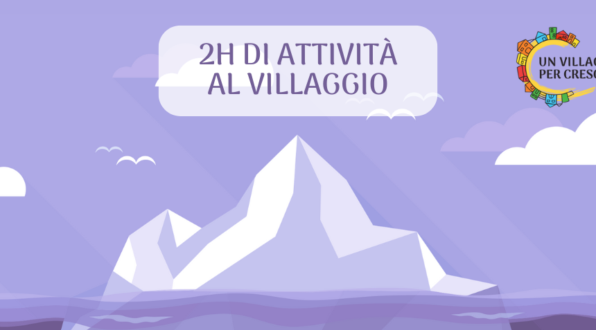 2h di attività al Villaggio 2 h di Villaggio. Sotto la punta dell’iceberg cosa c’è?